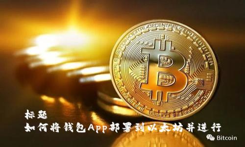 标题  
如何将钱包App部署到以太坊并进行