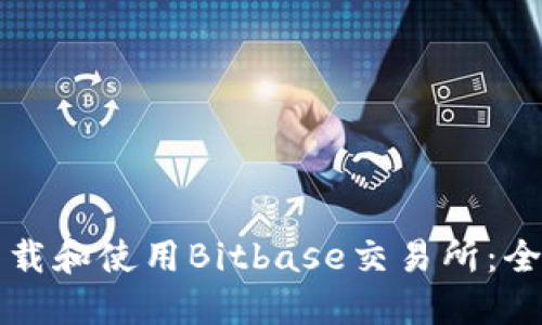 如何下载和使用Bitbase交易所：全面指南