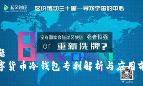 标题 
数字货币冷钱包专利解析与应用前景