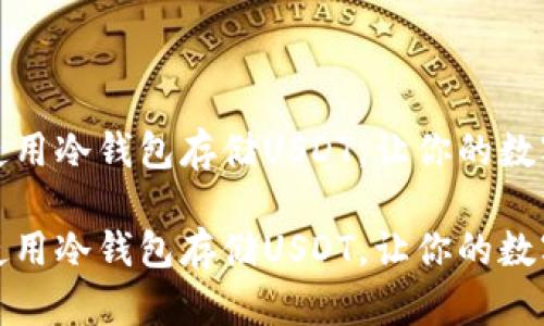 如何选择和使用冷钱包存储USDT，让你的数字资产更安全

如何选择和使用冷钱包存储USDT，让你的数字资产更安全