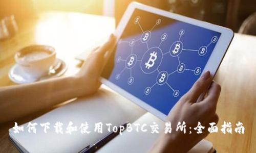 如何下载和使用TopBTC交易所：全面指南