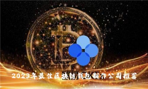 2023年最佳区块链钱包制作公司推荐