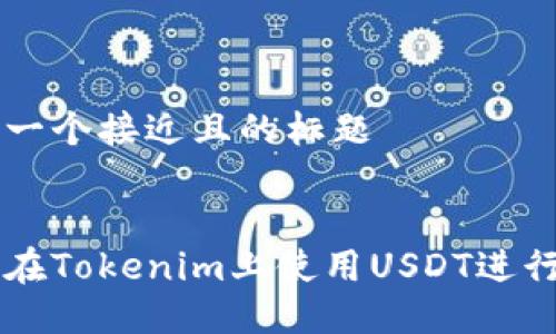 思考一个接近且的标题


如何在Tokenim上使用USDT进行交易