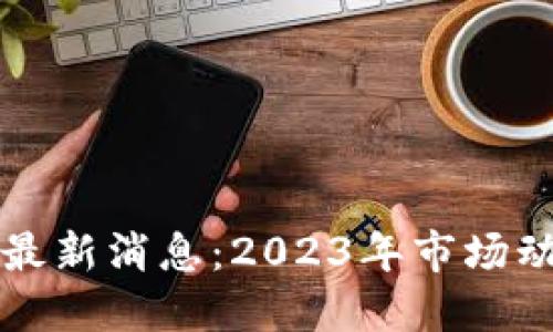 加密货币现状最新消息：2023年市场动态与未来展望