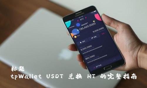 标题
tpWallet USDT 兑换 HT 的完整指南