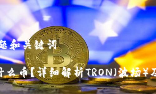 思考标题和关键词

TRX是什么币？详细解析TRON（波场）及其应用