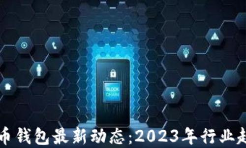 
区块链数字货币钱包最新动态：2023年行业趋势与技术创新