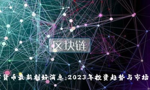 数字货币最新利好消息：2023年投资趋势与市场分析