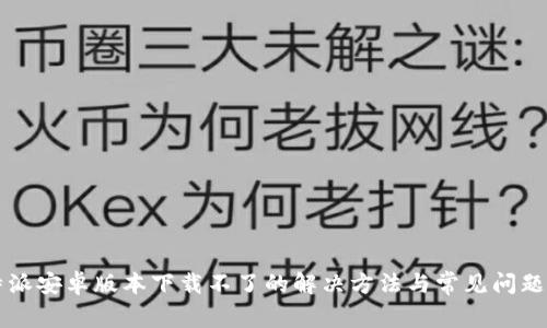 比特派安卓版本下载不了的解决方法与常见问题分析