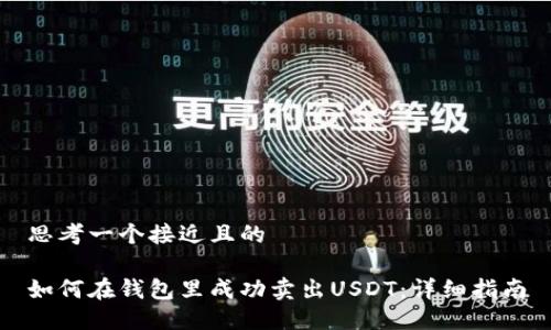 思考一个接近且的

如何在钱包里成功卖出USDT：详细指南