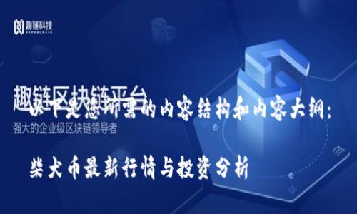 以下是您所需的内容结构和内容大纲：

柴犬币最新行情与投资分析