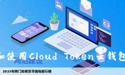 如何下载和使用Cloud Token云钱包：完整指南