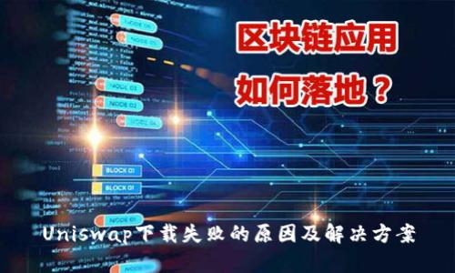 Uniswap下载失败的原因及解决方案