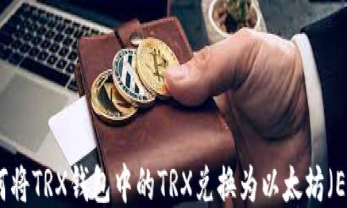 
如何将TRX钱包中的TRX兑换为以太坊（ETH）