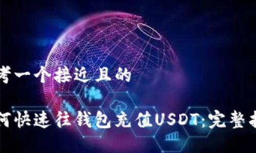 思考一个接近且的

如何快速往钱包充值USDT：完整指南