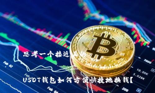 思考一个接近且的


USDT钱包如何方便快捷地换钱？