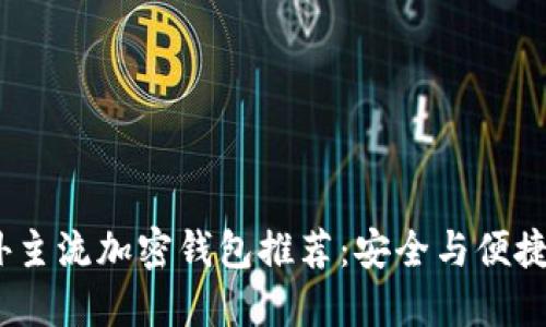 2023年国外主流加密钱包推荐：安全与便捷的完美结合