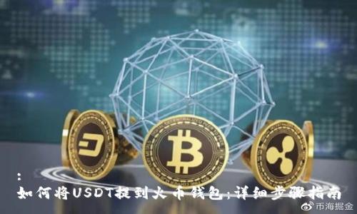 :
如何将USDT提到火币钱包：详细步骤指南