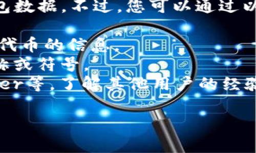 关于“token钱包收录了pxp吗”的问题，我无法获取实时的区块链或钱包数据。不过，您可以通过以下方式检查您的token钱包是否收录了PXP（如果这是您所指的代币）：

1. **访问官网**：检查PXP的官方网站，通常会有关于哪些钱包支持该代币的信息。
2. **钱包应用内搜索**：打开您的token钱包应用，搜索PXP代币的名称或符号。
3. **社区论坛或社交媒体**：查看相关的区块链社区，如Reddit、Twitter等，了解其他用户的经验和反馈。

如果您有更多具体的问题或需要进一步的信息，欢迎继续咨询！