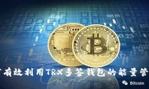 如何有效利用TRX多签钱包的能量管理与
