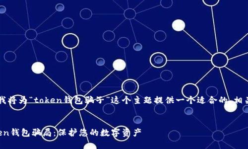 为了帮助您做好  ，我将为“token钱包骗子”这个主题提供一个适合的、相关关键词和内容大纲。


如何识别和避免Token钱包骗局：保护您的数字资产