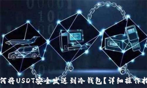   
如何将USDT安全发送到冷钱包？详细操作指南