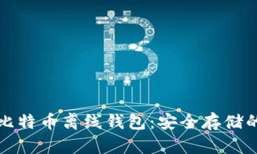 如何生成比特币离线钱包：安全存储的完整指南