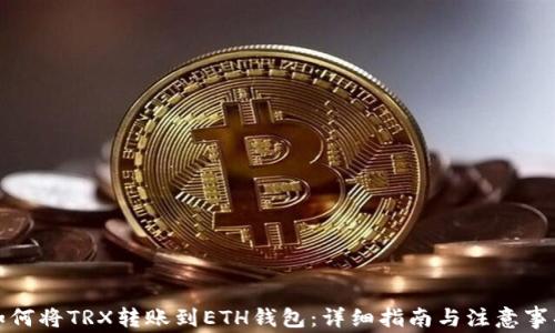
如何将TRX转账到ETH钱包：详细指南与注意事项