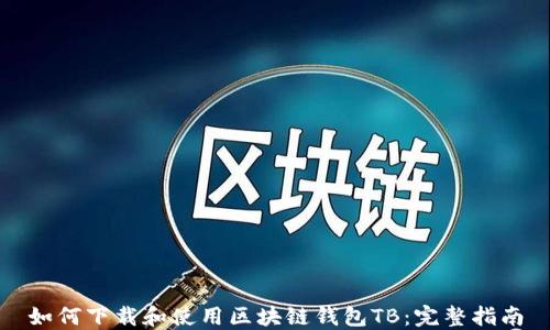 
如何下载和使用区块链钱包TB：完整指南