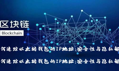 如何追踪以太坊钱包的IP地址：安全性与隐私解析

如何追踪以太坊钱包的IP地址：安全性与隐私解析