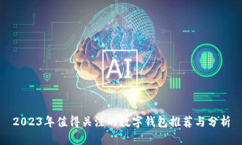 2023年值得关注的数字钱包推荐与分析