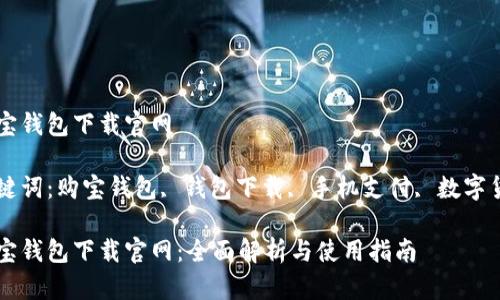 购宝钱包下载官网

关键词：购宝钱包, 钱包下载, 手机支付, 数字货币

购宝钱包下载官网：全面解析与使用指南