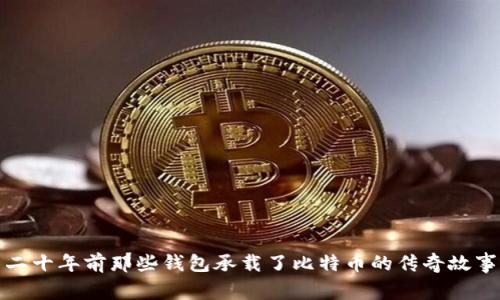 二十年前那些钱包承载了比特币的传奇故事