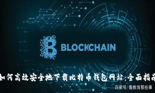 如何高效安全地下载比特币钱包网站：全面指南