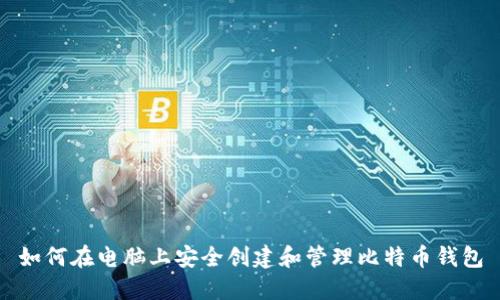 如何在电脑上安全创建和管理比特币钱包
