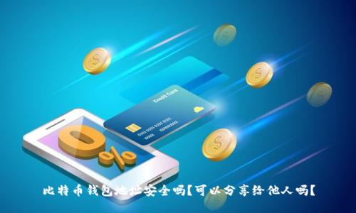 比特币钱包地址安全吗？可以分享给他人吗？