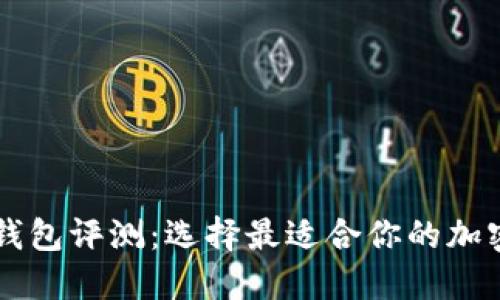 多链数字钱包评测：选择最适合你的加密货币钱包