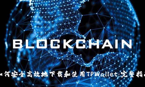 如何安全高效地下载和使用TPWallet：完整指南