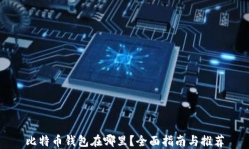 
比特币钱包在哪里？全面指南与推荐