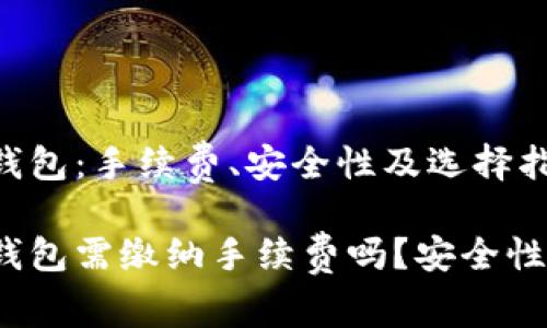 加密钱包：手续费、安全性及选择指南

加密钱包需缴纳手续费吗？安全性如何？