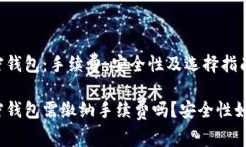 加密钱包：手续费、安全性及选择指南

加密钱包需缴纳手续费吗？安全性如何？