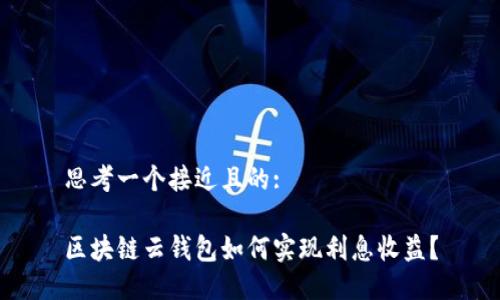 思考一个接近且的:

区块链云钱包如何实现利息收益？
