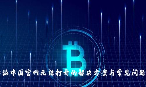 比特派中国官网无法打开的解决方案与常见问题解析