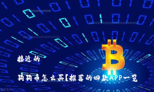 接近的

狗狗币怎么买？推荐的四款APP一览