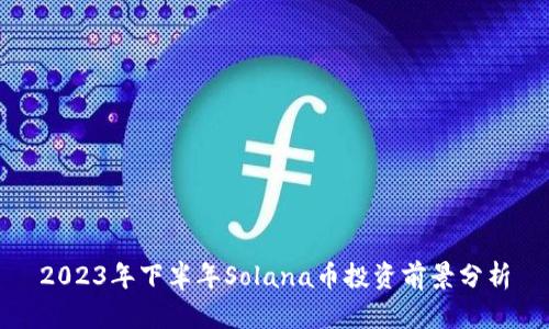 2023年下半年Solana币投资前景分析
