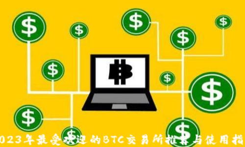 
2023年最受欢迎的BTC交易所推荐与使用指南
