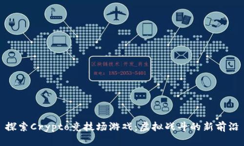 探索Crypto竞技场游戏：虚拟战斗的新前沿