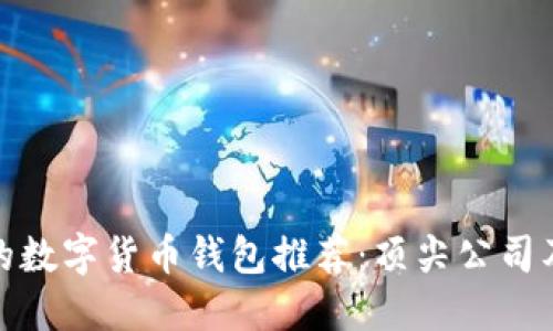 最安全的数字货币钱包推荐：顶尖公司及其优势