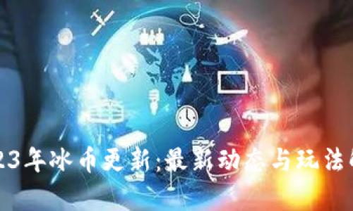 2023年冰币更新：最新动态与玩法解析