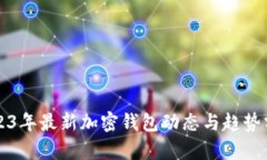 2023年最新加密钱包动态与